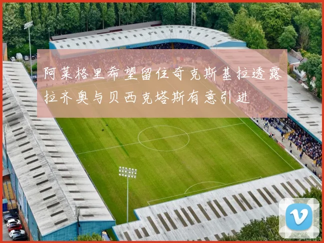 阿莱格里希望留住奇克斯基拉透露拉齐奥与贝西克塔斯有意引进