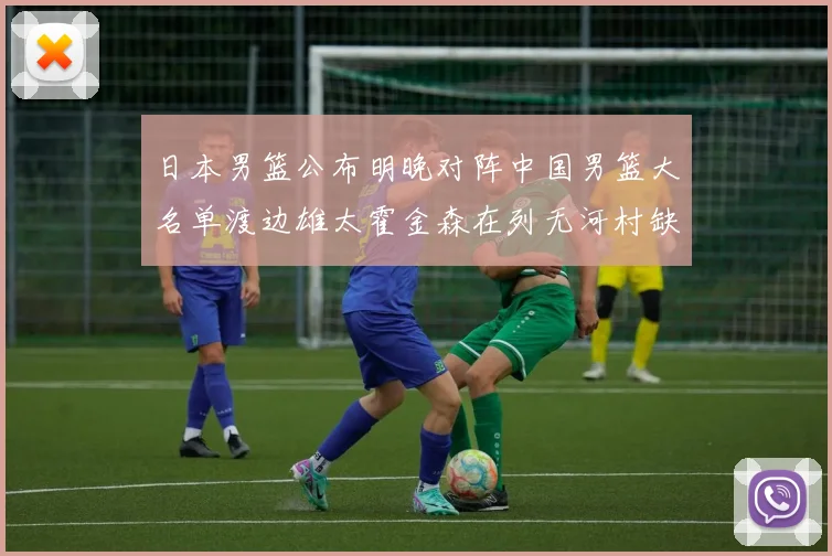 日本男篮公布明晚对阵中国男篮大名单渡边雄太霍金森在列无河村缺席