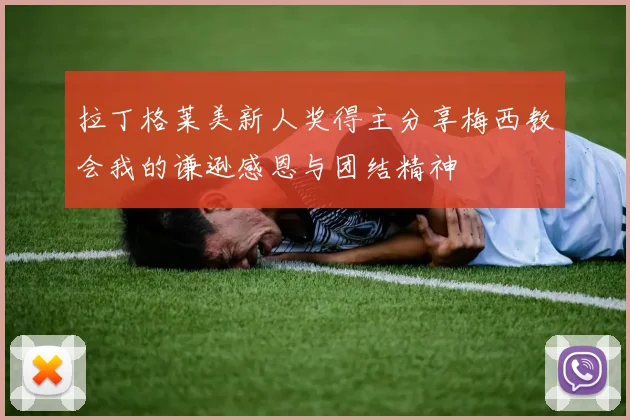 拉丁格莱美新人奖得主分享梅西教会我的谦逊感恩与团结精神