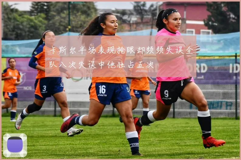 卡斯尔半场表现抢眼却频频失误全队八次失误中他独占五次