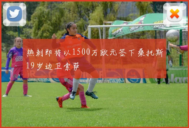 热刺即将以1500万欧元签下桑托斯19岁边卫索萨