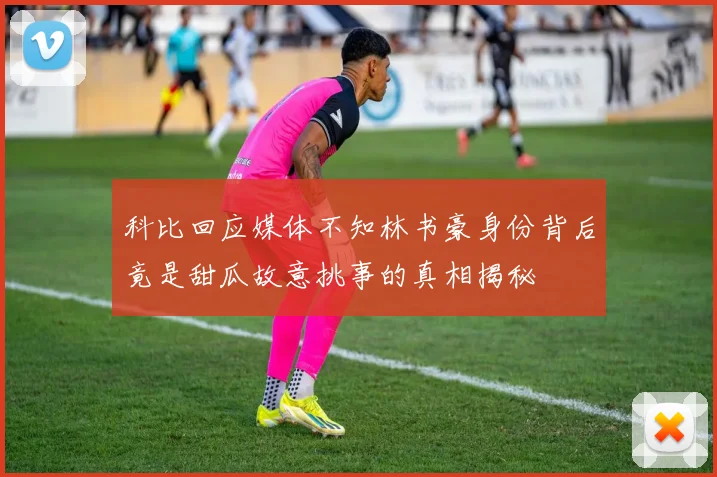 科比回应媒体不知林书豪身份背后竟是甜瓜故意挑事的真相揭秘