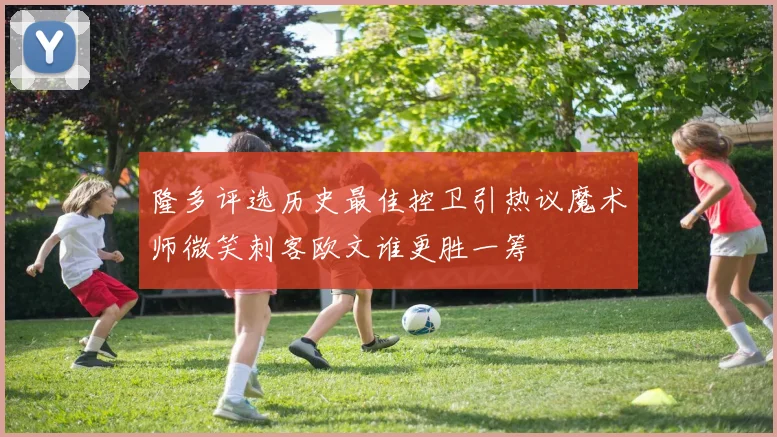 隆多评选历史最佳控卫引热议魔术师微笑刺客欧文谁更胜一筹