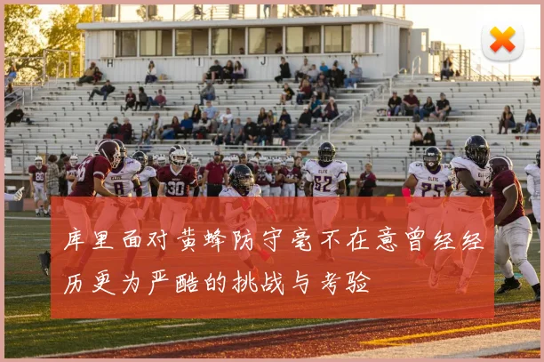 库里面对黄蜂防守毫不在意曾经经历更为严酷的挑战与考验