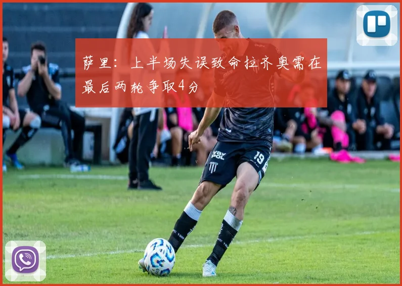 萨里：上半场失误致命拉齐奥需在最后两轮争取4分