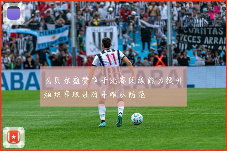 戈贝尔盛赞华子比赛阅读能力提升组织串联让对手难以防范