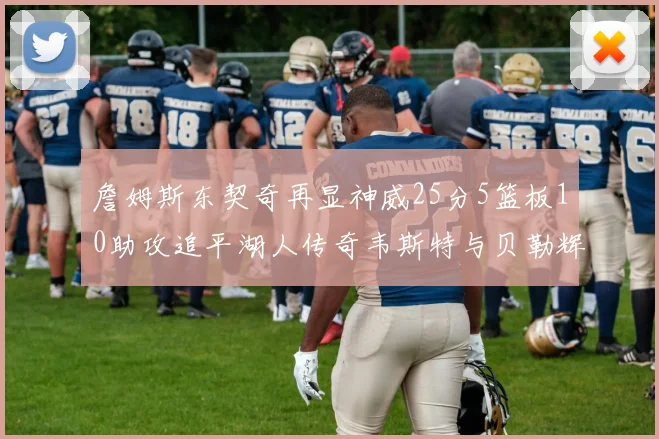 詹姆斯东契奇再显神威25分5篮板10助攻追平湖人传奇韦斯特与贝勒辉煌成就