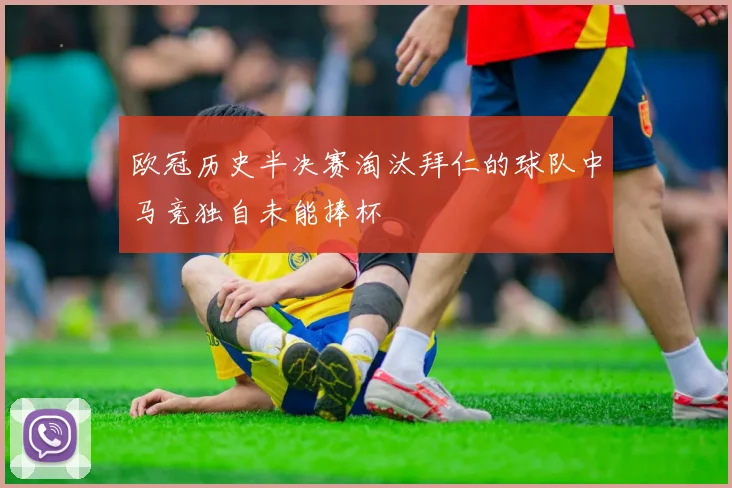 欧冠历史半决赛淘汰拜仁的球队中马竞独自未能捧杯