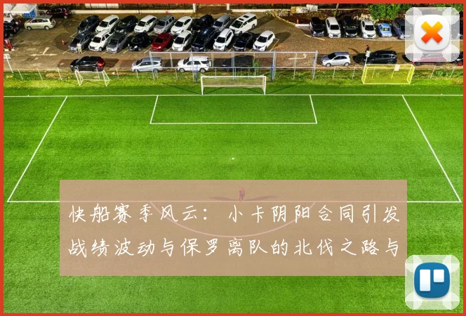 快船赛季风云：小卡阴阳合同引发战绩波动与保罗离队的北伐之路与哈登的去向探讨