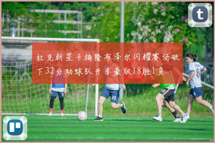 杜克新星卡梅隆布泽尔闪耀赛场砍下32分助球队开季豪取18胜1负