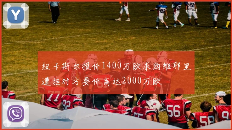 纽卡斯尔报价1400万欧求购维耶里遭拒对方要价高达2000万欧